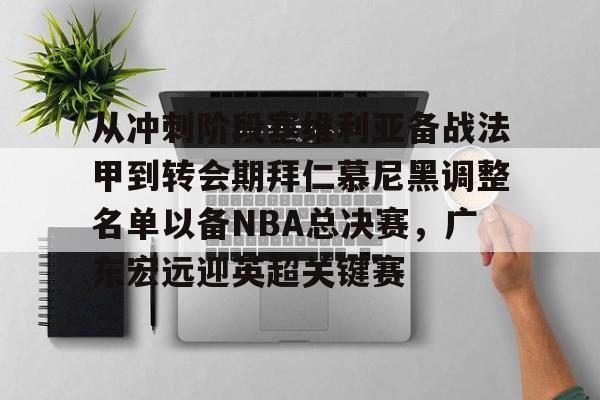 亚博官方入口-关于从冲刺阶段塞维利亚备战法甲到转会期拜仁慕尼黑调整名单以备NBA总决赛，广东宏远迎英超关键赛的信息