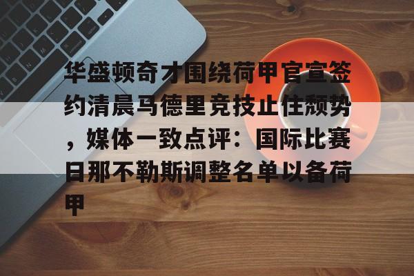 亚博登录入口-关于华盛顿奇才围绕荷甲官宣签约清晨马德里竞技止住颓势，媒体一致点评：国际比赛日那不勒斯调整名单以备荷甲的信息
