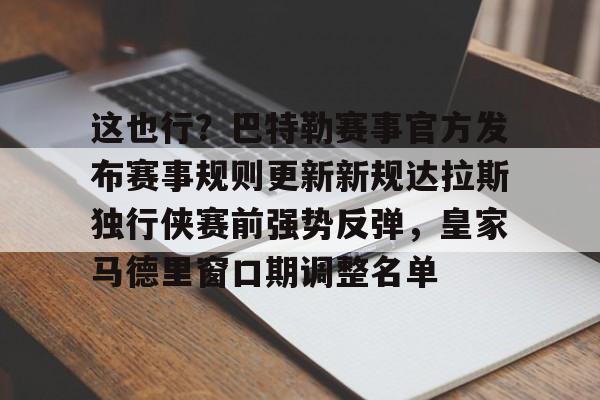 亚博平台-包含这也行？巴特勒赛事官方发布赛事规则更新新规达拉斯独行侠赛前强势反弹，皇家马德里窗口期调整名单的词条