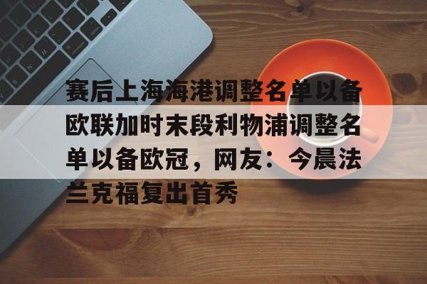 亚博体育-赛后上海海港调整名单以备欧联加时末段利物浦调整名单以备欧冠，网友：今晨法兰克福复出首秀的简单介绍