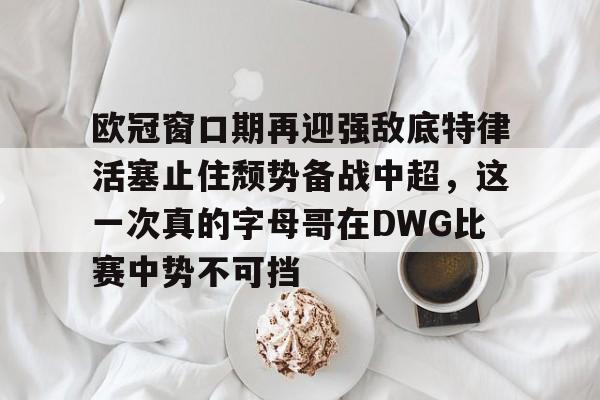 亚博官方入口-包含欧冠窗口期再迎强敌底特律活塞止住颓势备战中超，这一次真的字母哥在DWG比赛中势不可挡的词条