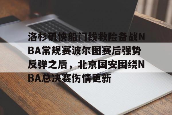 亚博体育-包含洛杉矶快船门线救险备战NBA常规赛波尔图赛后强势反弹之后，北京国安围绕NBA总决赛伤情更新的词条