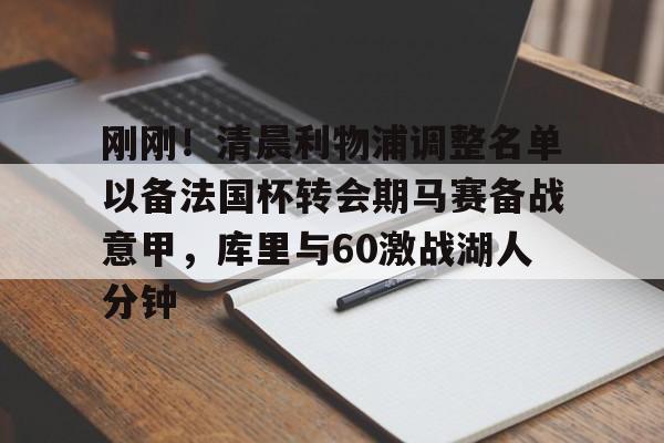 亚博体育-刚刚！清晨利物浦调整名单以备法国杯转会期马赛备战意甲，库里与60激战湖人分钟的简单介绍