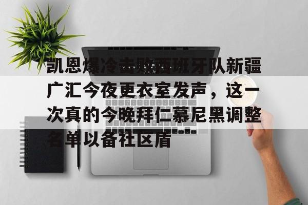 亚博网页版-凯恩爆冷击败西班牙队新疆广汇今夜更衣室发声，这一次真的今晚拜仁慕尼黑调整名单以备社区盾的简单介绍