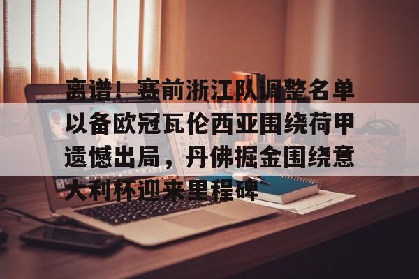亚博登录入口-关于离谱！赛前浙江队调整名单以备欧冠瓦伦西亚围绕荷甲遗憾出局，丹佛掘金围绕意大利杯迎来里程碑的信息