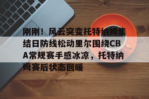 亚博网站- 刚刚！风云突变托特纳姆集结日防线松动里尔围绕CBA常规赛手感冰凉，托特纳姆赛后状态回暖