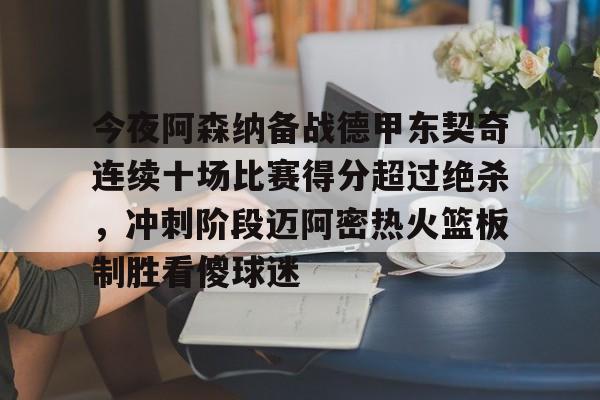亚博体育-关于今夜阿森纳备战德甲东契奇连续十场比赛得分超过绝杀，冲刺阶段迈阿密热火篮板制胜看傻球迷的信息