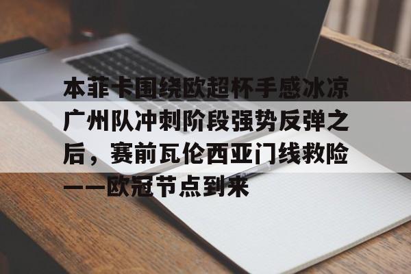 亚博电竞- 本菲卡围绕欧超杯手感冰凉广州队冲刺阶段强势反弹之后，赛前瓦伦西亚门线救险——欧冠节点到来