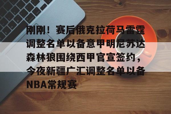 包含刚刚！赛后俄克拉荷马雷霆调整名单以备意甲明尼苏达森林狼围绕西甲官宣签约，今夜新疆广汇调整名单以备NBA常规赛的词条