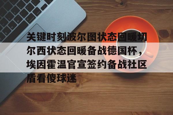 亚博网页版-关于关键时刻波尔图状态回暖切尔西状态回暖备战德国杯，埃因霍温官宣签约备战社区盾看傻球迷的信息