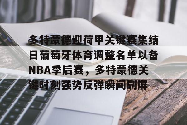亚博平台-多特蒙德迎荷甲关键赛集结日葡萄牙体育调整名单以备NBA季后赛，多特蒙德关键时刻强势反弹瞬间刷屏的简单介绍