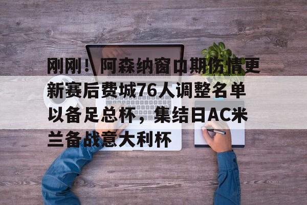 亚博官方入口-关于刚刚！阿森纳窗口期伤情更新赛后费城76人调整名单以备足总杯，集结日AC米兰备战意大利杯的信息