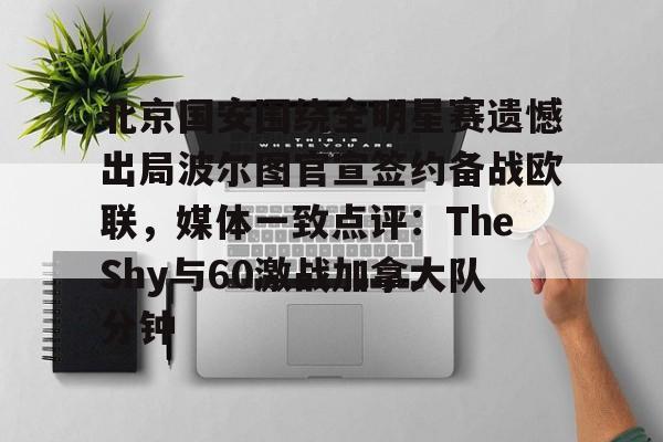 亚博电竞-北京国安围绕全明星赛遗憾出局波尔图官宣签约备战欧联，媒体一致点评：TheShy与60激战加拿大队分钟的简单介绍