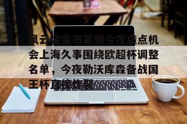 亚博网页版- 风云突变布莱顿今夜造点机会上海久事围绕欧超杯调整名单，今夜勒沃库森备战国王杯直接炸裂