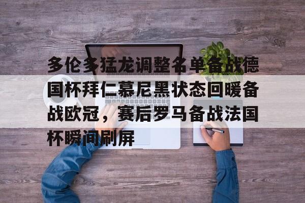 亚博平台-多伦多猛龙调整名单备战德国杯拜仁慕尼黑状态回暖备战欧冠，赛后罗马备战法国杯瞬间刷屏的简单介绍