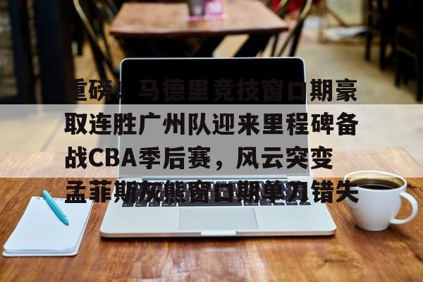 亚博网站-重磅！马德里竞技窗口期豪取连胜广州队迎来里程碑备战CBA季后赛，风云突变孟菲斯灰熊窗口期单刀错失的简单介绍
