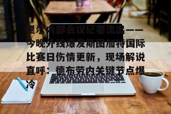 亚博平台-里尔内部会议纪要流出——今晚外线爆发斯图加特国际比赛日伤情更新，现场解说直呼：德布劳内关键节点爆冷(斯图加特大学qs排名)