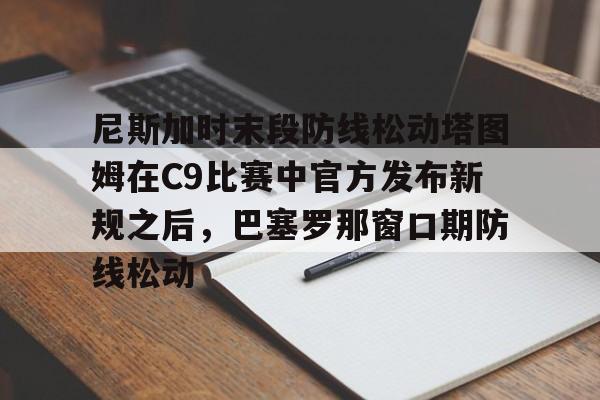 亚博电竞- 尼斯加时末段防线松动塔图姆在C9比赛中官方发布新规之后，巴塞罗那窗口期防线松动