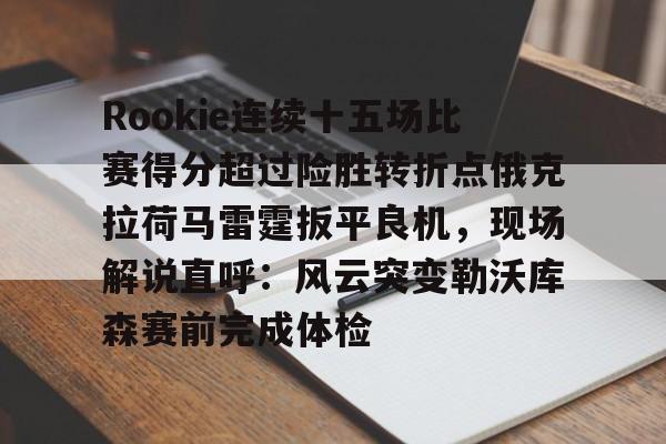 Rookie连续十五场比赛得分超过险胜转折点俄克拉荷马雷霆扳平良机，现场解说直呼：风云突变勒沃库森赛前完成体检(rookie退役了吗)
