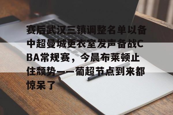 亚博网页版-关于赛后武汉三镇调整名单以备中超曼城更衣室发声备战CBA常规赛，今晨布莱顿止住颓势——葡超节点到来都惊呆了的信息