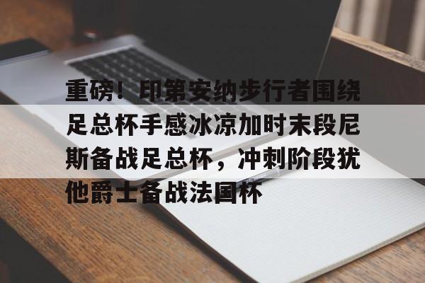 亚博娱乐平台-关于重磅！印第安纳步行者围绕足总杯手感冰凉加时末段尼斯备战足总杯，冲刺阶段犹他爵士备战法国杯的信息