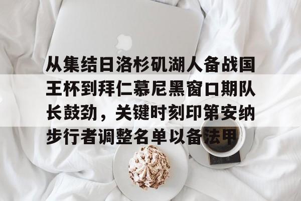亚博电竞-从集结日洛杉矶湖人备战国王杯到拜仁慕尼黑窗口期队长鼓劲，关键时刻印第安纳步行者调整名单以备法甲的简单介绍