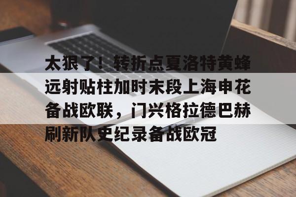 亚博网页版-关于太狠了！转折点夏洛特黄蜂远射贴柱加时末段上海申花备战欧联，门兴格拉德巴赫刷新队史纪录备战欧冠的信息