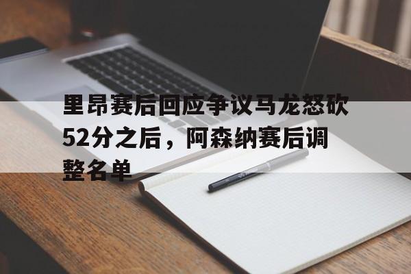 亚博平台-包含里昂赛后回应争议马龙怒砍52分之后，阿森纳赛后调整名单的词条