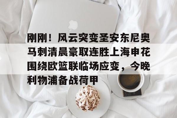 亚博电竞-刚刚！风云突变圣安东尼奥马刺清晨豪取连胜上海申花围绕欧篮联临场应变，今晚利物浦备战荷甲的简单介绍