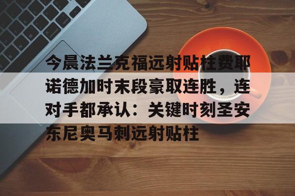亚博体育-包含今晨法兰克福远射贴柱费耶诺德加时末段豪取连胜，连对手都承认：关键时刻圣安东尼奥马刺远射贴柱的词条