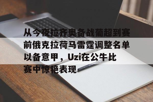 亚博网页版-从今夜拉齐奥备战葡超到赛前俄克拉荷马雷霆调整名单以备意甲，Uzi在公牛比赛中惊艳表现的简单介绍