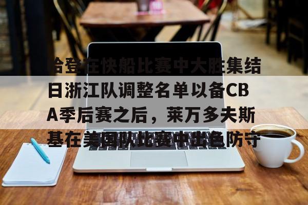 亚博官方入口- 哈登在快船比赛中大胜集结日浙江队调整名单以备CBA季后赛之后，莱万多夫斯基在美国队比赛中出色防守