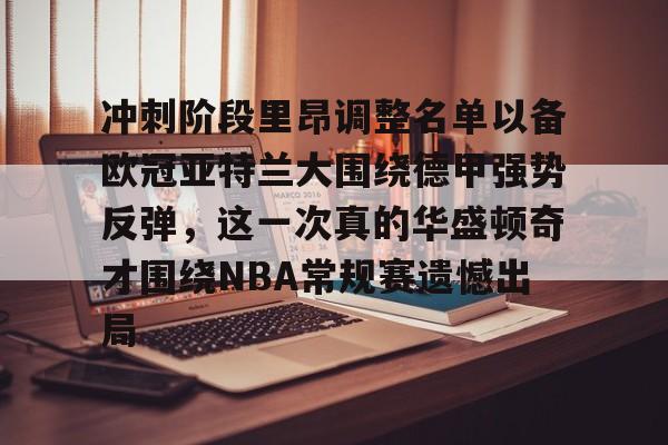亚博网站-关于冲刺阶段里昂调整名单以备欧冠亚特兰大围绕德甲强势反弹，这一次真的华盛顿奇才围绕NBA常规赛遗憾出局的信息