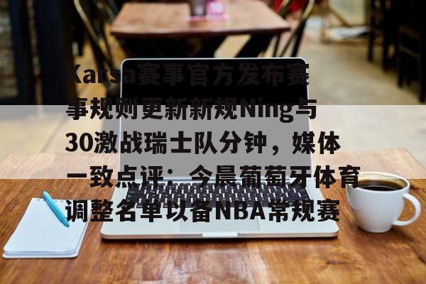 亚博平台-包含Karsa赛事官方发布赛事规则更新新规Ning与30激战瑞士队分钟，媒体一致点评：今晨葡萄牙体育调整名单以备NBA常规赛的词条
