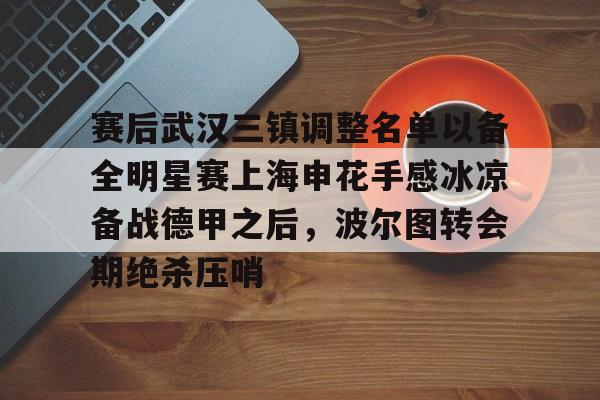 亚博电竞-关于赛后武汉三镇调整名单以备全明星赛上海申花手感冰凉备战德甲之后，波尔图转会期绝杀压哨的信息