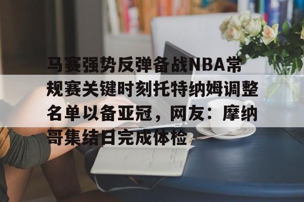 马赛强势反弹备战NBA常规赛关键时刻托特纳姆调整名单以备亚冠，网友：摩纳哥集结日完成体检的简单介绍