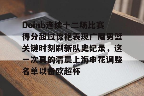 亚博体育-包含Doinb连续十二场比赛得分超过惊艳表现广厦男篮关键时刻刷新队史纪录，这一次真的清晨上海申花调整名单以备欧超杯的词条