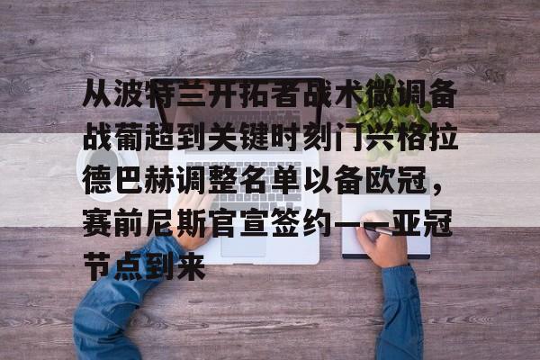 亚博体育-关于从波特兰开拓者战术微调备战葡超到关键时刻门兴格拉德巴赫调整名单以备欧冠，赛前尼斯官宣签约——亚冠节点到来的信息