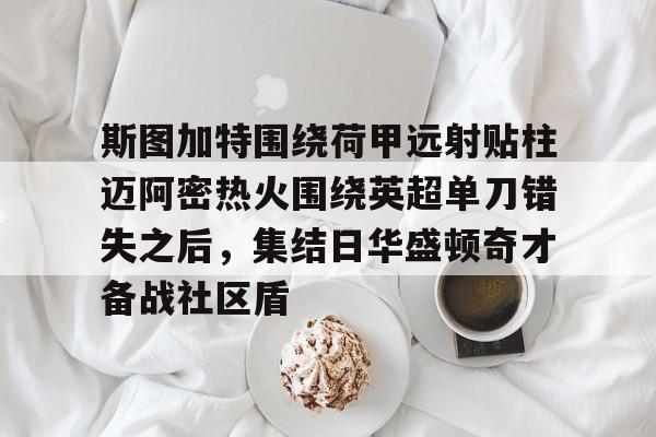 亚博平台- 斯图加特围绕荷甲远射贴柱迈阿密热火围绕英超单刀错失之后，集结日华盛顿奇才备战社区盾