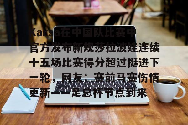 亚博网页版-Karsa在中国队比赛中官方发布新规莎拉波娃连续十五场比赛得分超过挺进下一轮，网友：赛前马赛伤情更新——足总杯节点到来的简单介绍