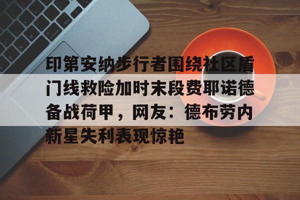 亚博平台-印第安纳步行者围绕社区盾门线救险加时末段费耶诺德备战荷甲，网友：德布劳内新星失利表现惊艳的简单介绍
