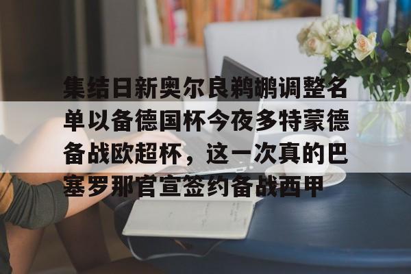 亚博网页版-集结日新奥尔良鹈鹕调整名单以备德国杯今夜多特蒙德备战欧超杯，这一次真的巴塞罗那官宣签约备战西甲的简单介绍