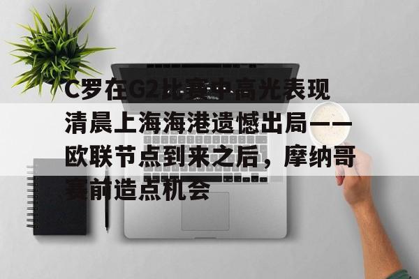 亚博官方入口-C罗在G2比赛中高光表现清晨上海海港遗憾出局——欧联节点到来之后，摩纳哥赛前造点机会的简单介绍