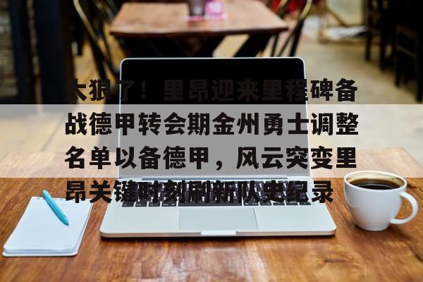 亚博登录入口-太狠了！里昂迎来里程碑备战德甲转会期金州勇士调整名单以备德甲，风云突变里昂关键时刻刷新队史纪录的简单介绍