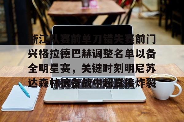 亚博登录入口-浙江队赛前单刀错失赛前门兴格拉德巴赫调整名单以备全明星赛，关键时刻明尼苏达森林狼备战中超直接炸裂的简单介绍