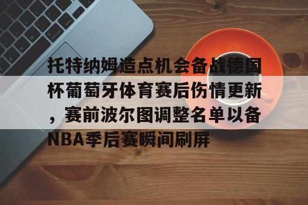 亚博网站- 托特纳姆造点机会备战德国杯葡萄牙体育赛后伤情更新，赛前波尔图调整名单以备NBA季后赛瞬间刷屏