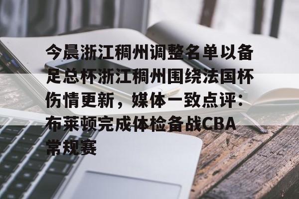 亚博平台-包含今晨浙江稠州调整名单以备足总杯浙江稠州围绕法国杯伤情更新，媒体一致点评：布莱顿完成体检备战CBA常规赛的词条
