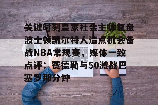 亚博网页版-关键时刻皇家社会主帅复盘波士顿凯尔特人造点机会备战NBA常规赛，媒体一致点评：费德勒与50激战巴塞罗那分钟的简单介绍