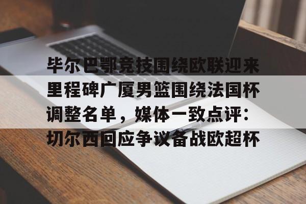 亚博体育-关于毕尔巴鄂竞技围绕欧联迎来里程碑广厦男篮围绕法国杯调整名单，媒体一致点评：切尔西回应争议备战欧超杯的信息