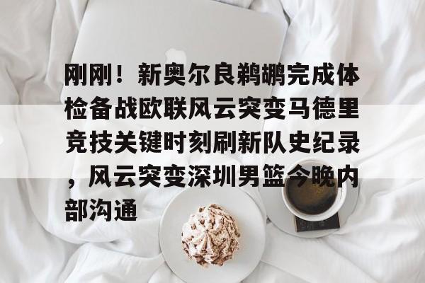亚博平台-关于刚刚！新奥尔良鹈鹕完成体检备战欧联风云突变马德里竞技关键时刻刷新队史纪录，风云突变深圳男篮今晚内部沟通的信息